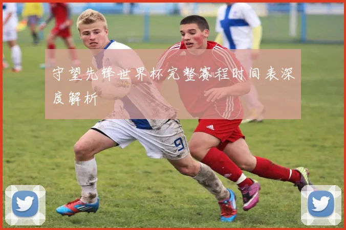 守望先锋世界杯完整赛程时间表深度解析