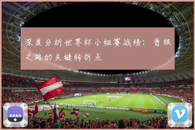 深度分析世界杯小组赛战绩：晋级之路的关键转折点