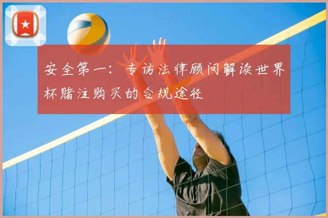 安全第一：专访法律顾问解读世界杯赌注购买的合规途径