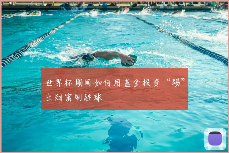 世界杯期间如何用基金投资“踢”出财富制胜球