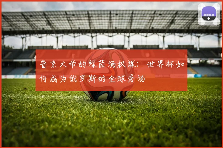 普京大帝的绿茵场权谋：世界杯如何成为俄罗斯的全球秀场