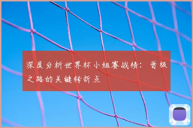深度分析世界杯小组赛战绩：晋级之路的关键转折点