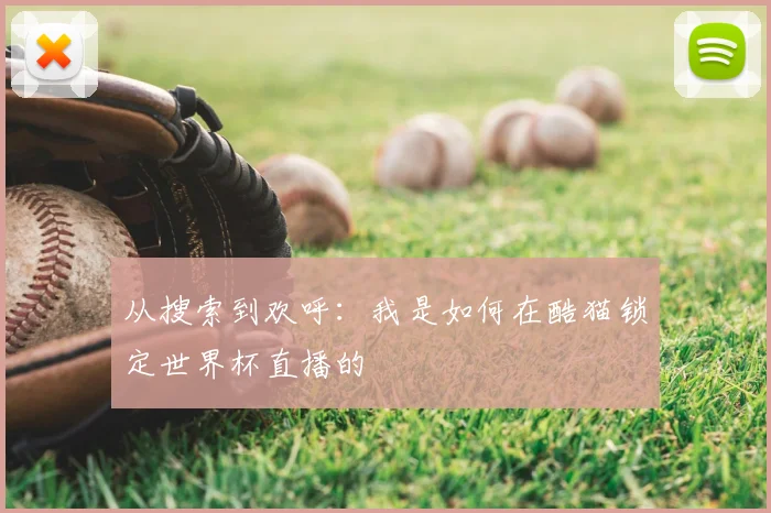 从搜索到欢呼：我是如何在酷猫锁定世界杯直播的