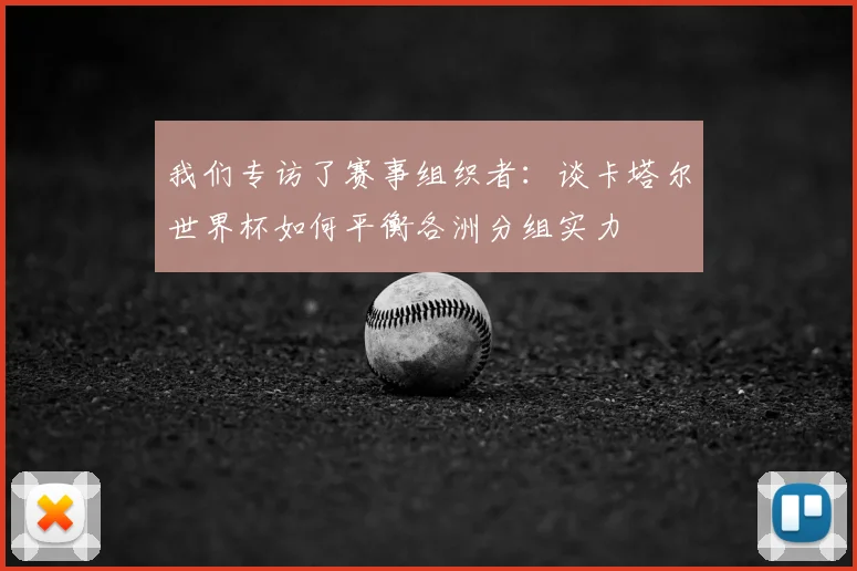 我们专访了赛事组织者：谈卡塔尔世界杯如何平衡各洲分组实力