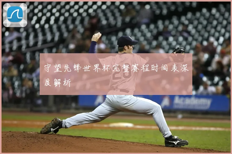 守望先锋世界杯完整赛程时间表深度解析