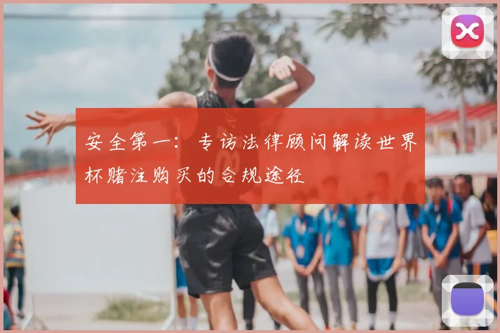 安全第一：专访法律顾问解读世界杯赌注购买的合规途径