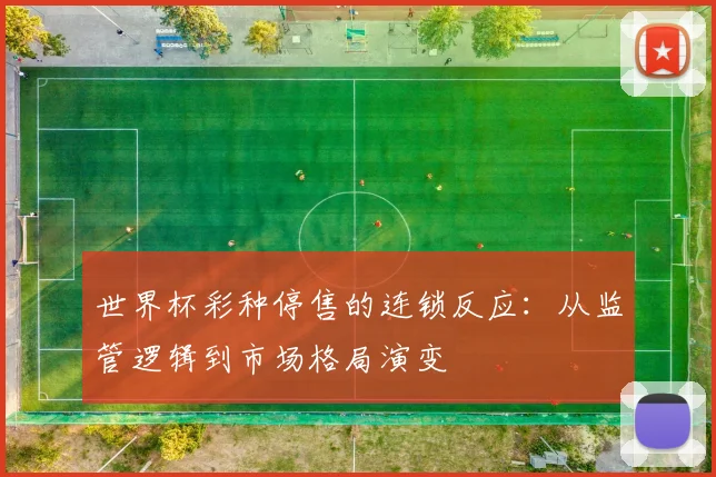 世界杯彩种停售的连锁反应：从监管逻辑到市场格局演变
